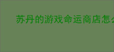 苏丹的游戏命运商店怎么修改