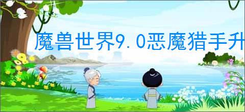 魔兽世界9.0恶魔猎手升级攻略