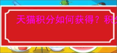 天猫积分如何获得？积分使用的时候有哪些注意事项？