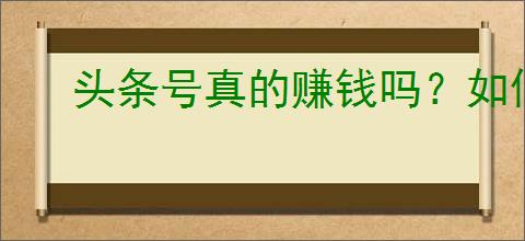 头条号真的赚钱吗？如何找到适合自己的赚钱方法？