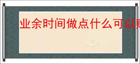 业余时间做点什么可以赚钱?有哪些适合新手的副业<a href=