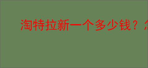淘特拉新一个多少钱？怎样才能赚取拉新奖励？