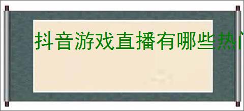 抖音游戏直播有哪些热门类型?怎样选择适合自己的游戏?