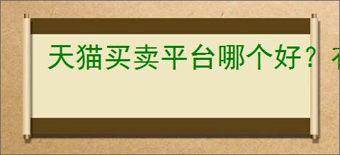 天猫买卖平台哪个好？有哪些实用的小技巧让你购物更省心？