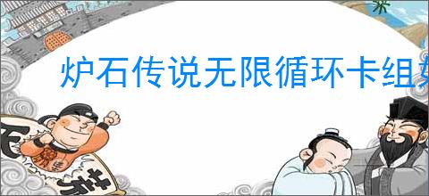 炉石传说无限循环卡组如何搭配