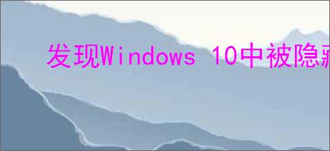 发现Windows 10中被隐藏的实用功能，提升你的使用体