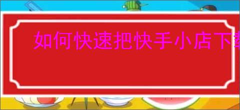 如何快速把快手小店下载到电脑桌面？有没有快捷的操作方法？
