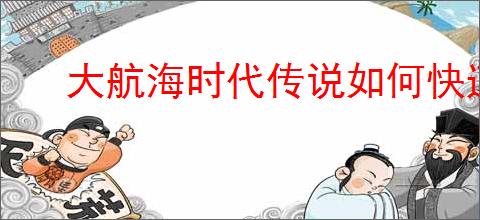 大航海时代传说如何快速升级