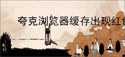 夸克浏览器缓存出现红色条带表示什么