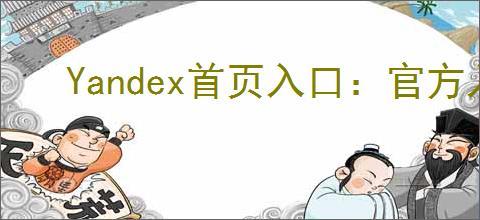 Yandex首页入口：官方入口网址直达Yandex首页