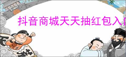 抖音商城天天抽红包入口在哪