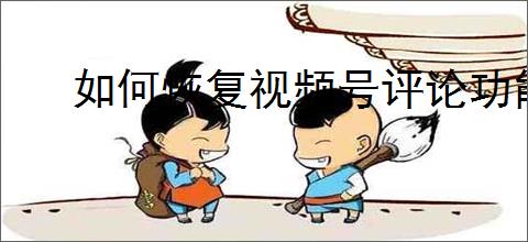 如何恢复视频号评论功能