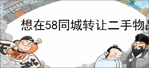 想在58同城转让二手物品吗?有哪些实用技巧能让你的物品迅速<a href=