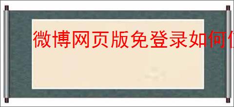 微博网页版免登录如何使用？有哪些技巧能提升浏览体验？