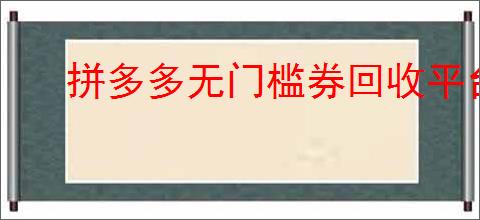 拼多多无门槛券回收平台是什么？如何回收无门槛券？
