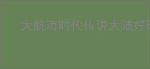 大航海时代传说大陆好玩吗