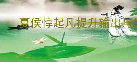 夏侯惇起凡提升输出与生存：最佳出装攻略