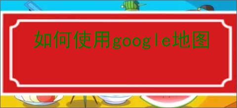 如何使用google地图