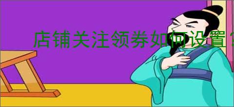 店铺关注领券如何设置？新手必看的5大实用技巧！