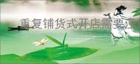重复铺货式开店需要注意什么？掌握这几点提升销售！