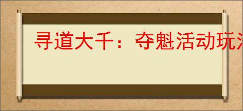 寻道大千：夺魁活动玩法规则详解