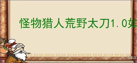 怪物猎人荒野太刀1.0如何搭配高伤毕业装