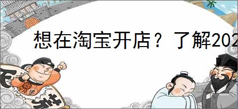 想在淘宝开店?了解2024年流程与费用的必备指南!