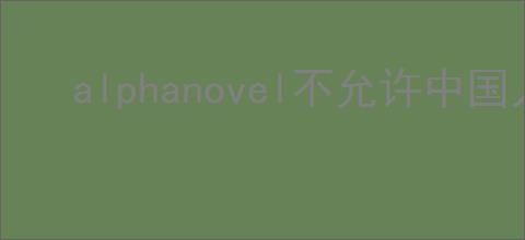 alphanovel不允许中国人使用,Alphanovel跨境写作平台怎么使用?