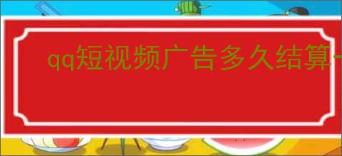 qq短视频广告多久结算一次?QQ短视频变现攻略