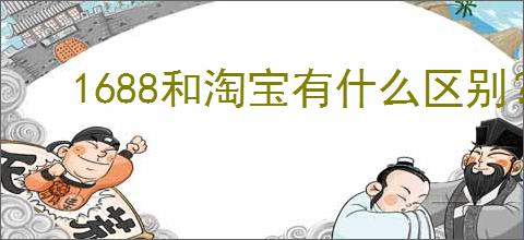 1688和淘宝有什么区别？哪个更好？