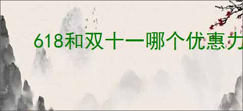 618和双十一哪个优惠力度大？哪个更划算！