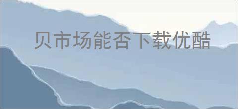 贝市场能否下载优酷