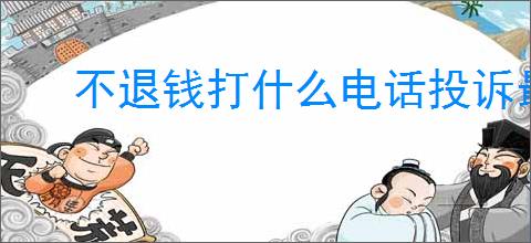 不退钱打什么电话投诉最有效