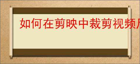 如何在剪映中裁剪视频尺寸？