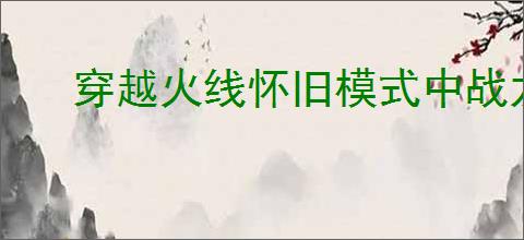 穿越火线怀旧模式中战龙套装如何领取