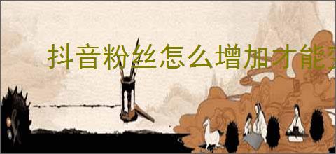 抖音粉丝怎么增加才能变多