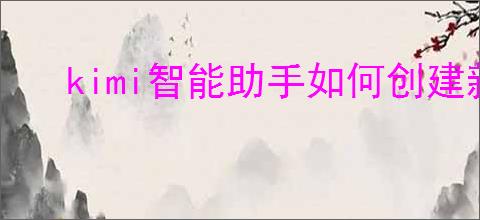 kimi智能助手如何创建新会话