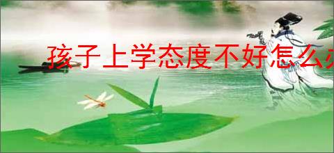 孩子上学态度不好怎么办