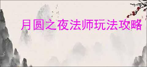 月圆之夜法师玩法攻略