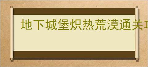 地下城堡炽热荒漠通关攻略