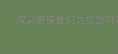 双影奇境我们是反派吗？成就攻略全解