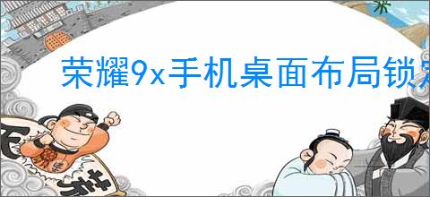 荣耀9x手机桌面布局锁定如何解除