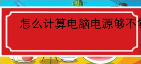 怎么计算电脑电源够不够用