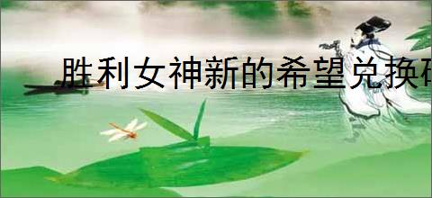 胜利女神新的希望兑换码怎么分享
