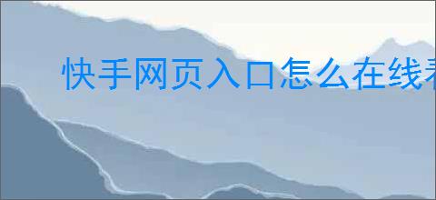 快手网页入口怎么在线看快手短视频