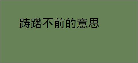 踌躇不前的意思