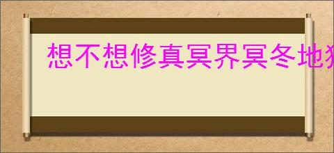 想不想修真冥界冥冬地狱秘境地图通关攻略