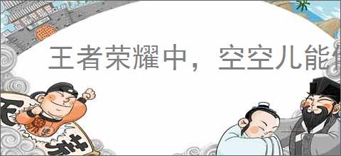 王者荣耀中,空空儿能偷几件装备