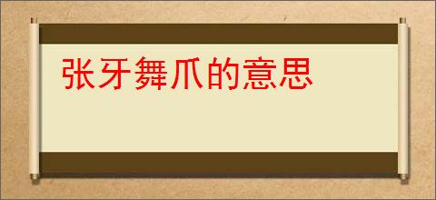 张牙舞爪的意思