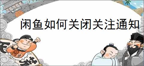 闲鱼如何关闭关注通知